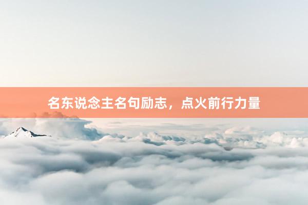 名东说念主名句励志，点火前行力量