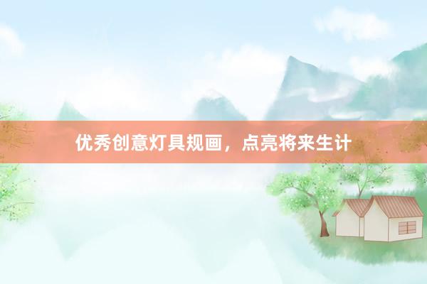 优秀创意灯具规画,点亮将来生计