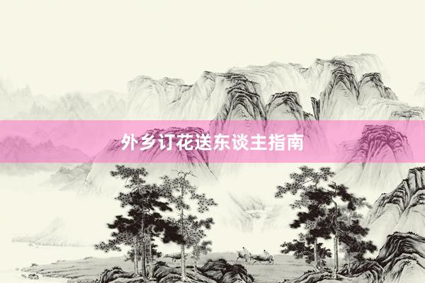 外乡订花送东谈主指南