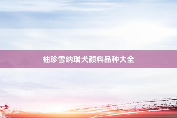 袖珍雪纳瑞犬颜料品种大全