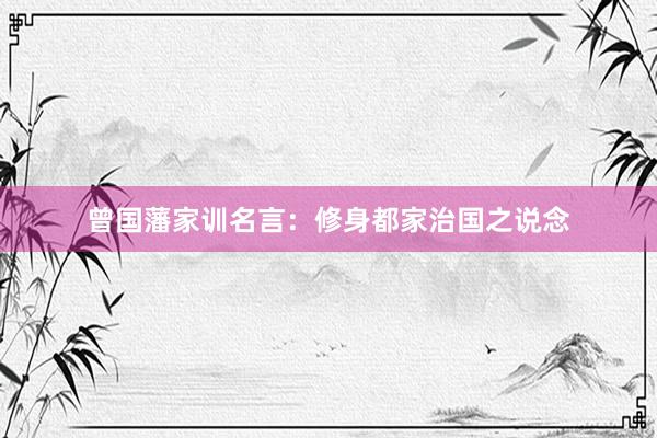 曾国藩家训名言：修身都家治国之说念